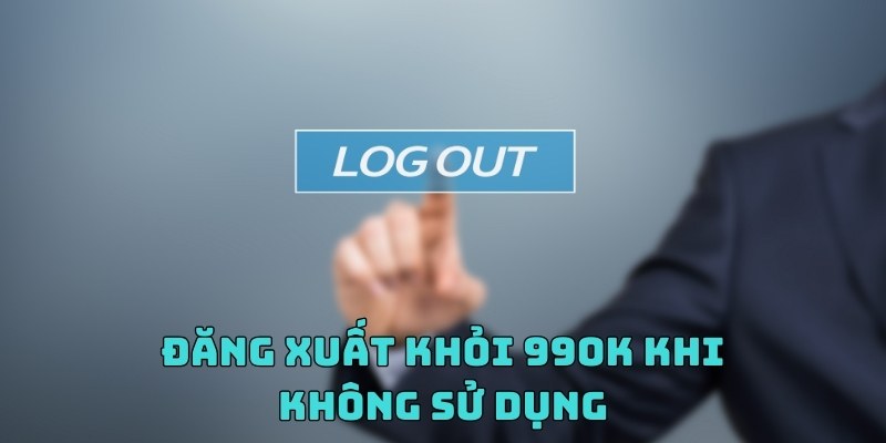 Luôn đăng xuất khi không dùng để bảo vệ tài khoản