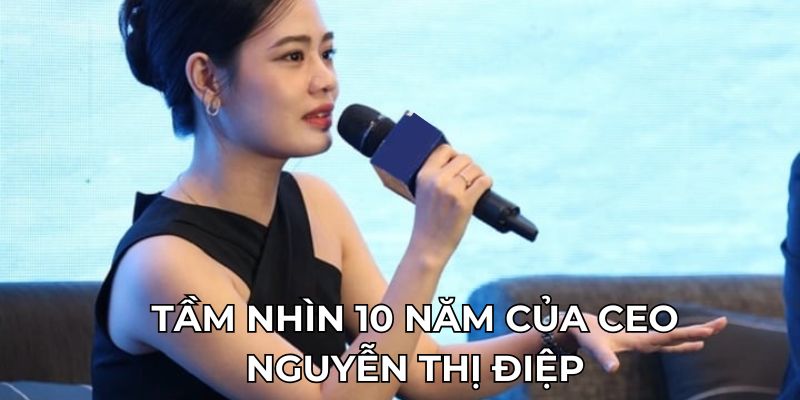 Tầm nhìn 10 năm của CEO Nguyễn Thị Điệp